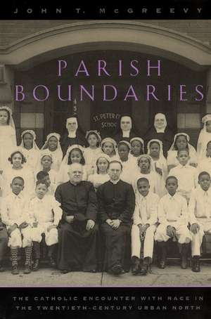 Parish Boundaries: The Catholic Encounter with Race in the Twentieth-Century Urban North de John T. McGreevy