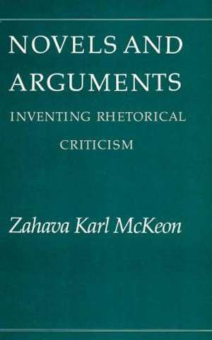 Novels and Arguments: Inventing Rhetorical Criticism de Zahava K. McKeon