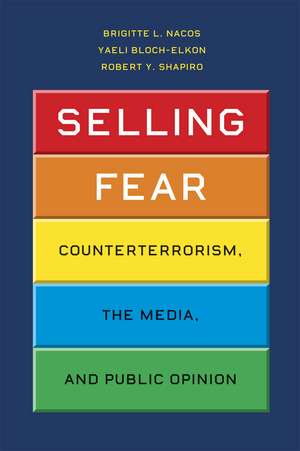 Selling Fear: Counterterrorism, the Media, and Public Opinion de Brigitte L. Nacos