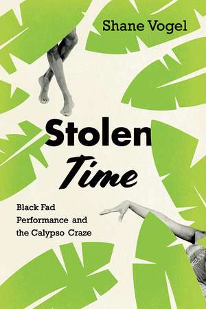 Stolen Time: Black Fad Performance and the Calypso Craze de Shane Vogel