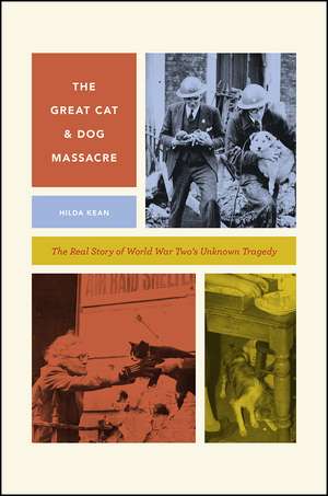 The Great Cat and Dog Massacre: The Real Story of World War Two's Unknown Tragedy de Hilda Kean