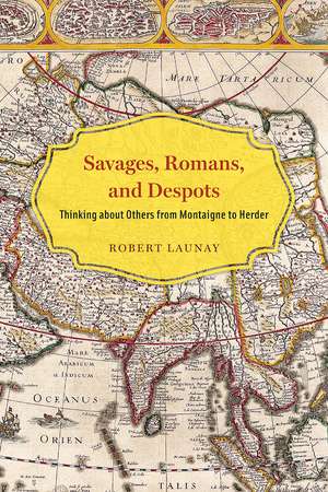 Savages, Romans, and Despots: Thinking about Others from Montaigne to Herder de Robert Launay