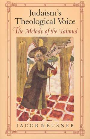 Judaism's Theological Voice: The Melody of the Talmud de Jacob Neusner