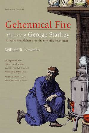 Gehennical Fire: The Lives of George Starkey, an American Alchemist in the Scientific Revolution de William R. Newman