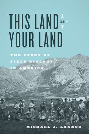 This Land Is Your Land: The Story of Field Biology in America de Michael J. Lannoo