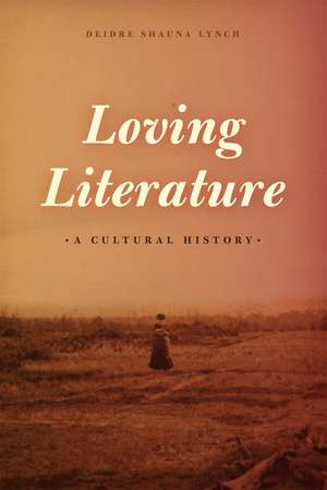 Loving Literature: A Cultural History de Deidre Shauna Lynch