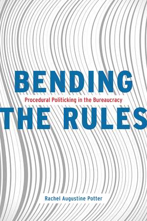 Bending the Rules: Procedural Politicking in the Bureaucracy de Rachel Augustine Potter