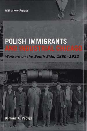 Polish Immigrants and Industrial Chicago: Workers on the South Side, 1880-1922 de Dominic A. Pacyga