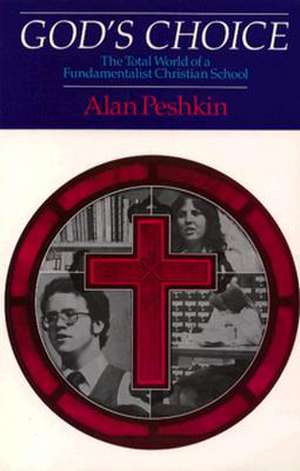 God's Choice: The Total World of a Fundamentalist Christian School de Alan Peshkin