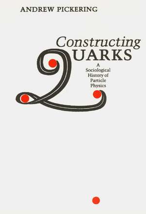 Constructing Quarks: A Sociological History of Particle Physics de Andrew Pickering