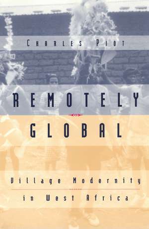 Remotely Global: Village Modernity in West Africa de Charles Piot