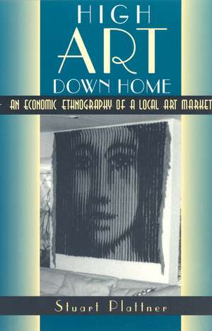 High Art Down Home: An Economic Ethnography of a Local Art Market de Stuart Plattner