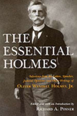 The Essential Holmes: Selections from the Letters, Speeches, Judicial Opinions, and Other Writings of Oliver Wendell Holmes, Jr. de Oliver Wendell Holmes