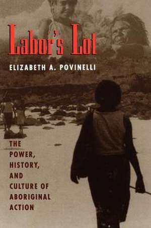 Labor's Lot: The Power, History, and Culture of Aboriginal Action de Elizabeth A. Povinelli