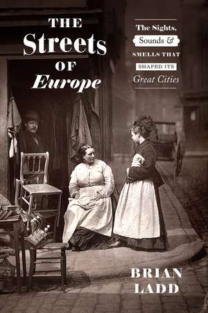 The Streets of Europe: The Sights, Sounds, and Smells That Shaped Its Great Cities de Brian Ladd