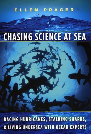 Chasing Science at Sea: Racing Hurricanes, Stalking Sharks, and Living Undersea with Ocean Experts de Ellen Prager