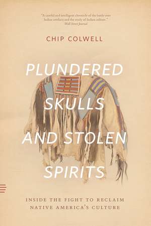 Plundered Skulls and Stolen Spirits: Inside the Fight to Reclaim Native America's Culture de Chip Colwell