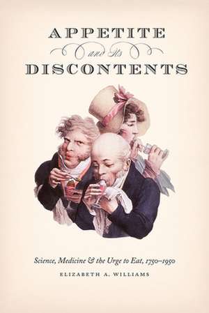 Appetite and Its Discontents: Science, Medicine, and the Urge to Eat, 1750-1950 de Elizabeth A. Williams