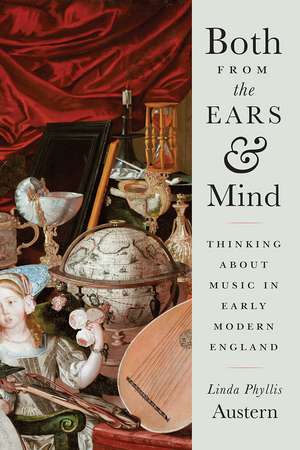 Both from the Ears and Mind: Thinking about Music in Early Modern England de Linda Phyllis Austern