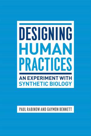 Designing Human Practices: An Experiment with Synthetic Biology de Paul Rabinow