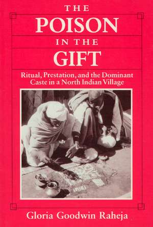 The Poison in the Gift: Ritual, Prestation, and the Dominant Caste in a North Indian Village de Gloria Goodwin Raheja