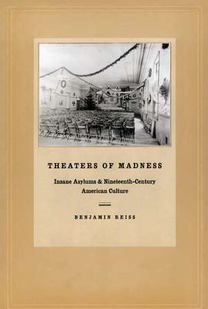 Theaters of Madness: Insane Asylums and Nineteenth-Century American Culture de Benjamin Reiss