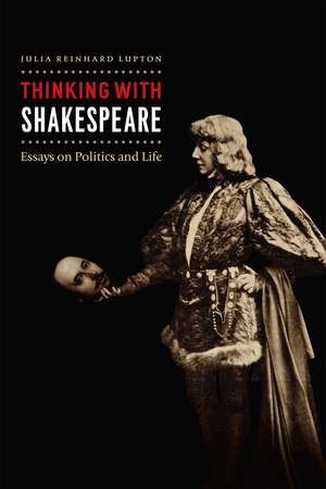 Thinking with Shakespeare: Essays on Politics and Life de Professor Julia Reinhard Lupton