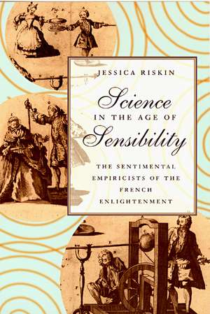 Science in the Age of Sensibility: The Sentimental Empiricists of the French Enlightenment de Jessica Riskin