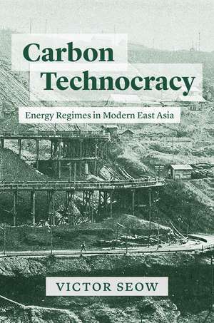 Carbon Technocracy: Energy Regimes in Modern East Asia de Victor Seow