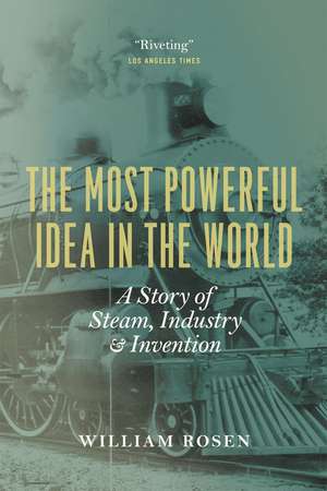 The Most Powerful Idea in the World: A Story of Steam, Industry, and Invention de William Rosen