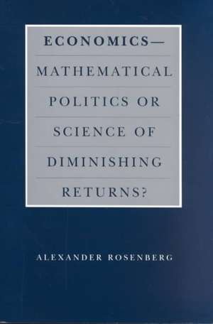 Economics--Mathematical Politics or Science of Diminishing Returns? de Alexander Rosenberg