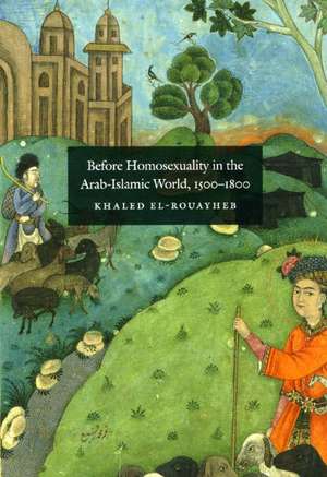 Before Homosexuality in the Arab-Islamic World, 1500-1800 de Khaled El-Rouayheb