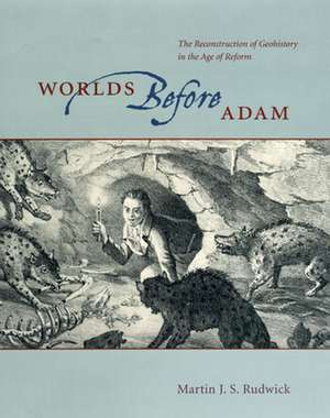 Worlds Before Adam: The Reconstruction of Geohistory in the Age of Reform de Martin J. S. Rudwick