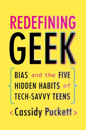 Redefining Geek: Bias and the Five Hidden Habits of Tech-Savvy Teens de Cassidy Puckett