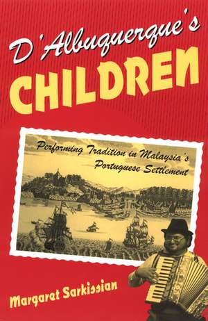 D'Albuquerque's Children: Performing Tradition in Malaysia's Portuguese Settlement de Margaret Sarkissian