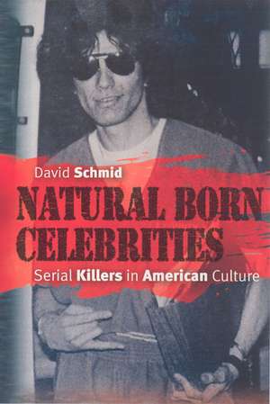 Natural Born Celebrities: Serial Killers in American Culture de David Schmid