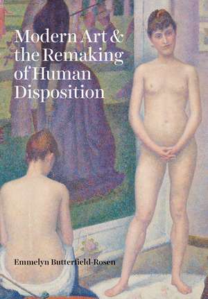 Modern Art and the Remaking of Human Disposition de Emmelyn Butterfield-Rosen