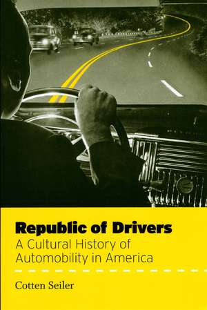 Republic of Drivers: A Cultural History of Automobility in America de Cotten Seiler