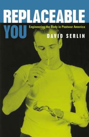 Replaceable You: Engineering the Body in Postwar America de David Serlin