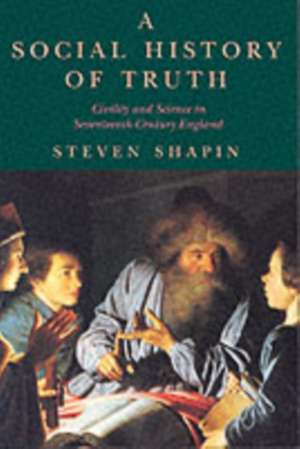 A Social History of Truth: Civility and Science in Seventeenth-Century England de Steven Shapin