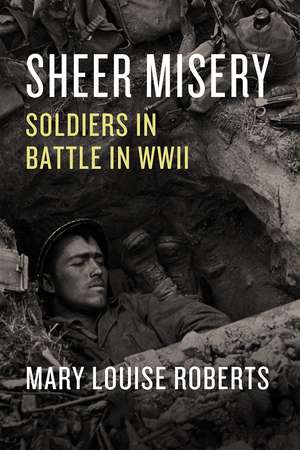 Sheer Misery: Soldiers in Battle in WWII de Mary Louise Roberts