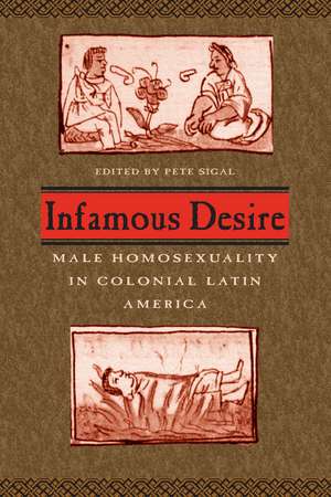 Infamous Desire: Male Homosexuality in Colonial Latin America de Pete Sigal