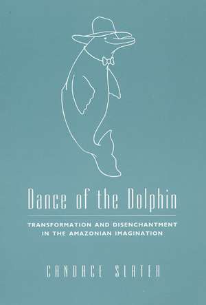 Dance of the Dolphin: Transformation and Disenchantment in the Amazonian Imagination de Candace Slater