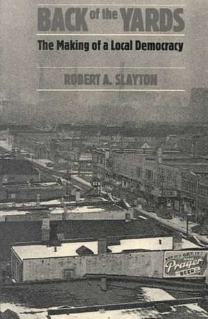 Back of the Yards: The Making of a Local Democracy de Robert A. Slayton