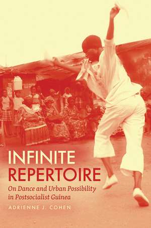 Infinite Repertoire: On Dance and Urban Possibility in Postsocialist Guinea de Adrienne J. Cohen