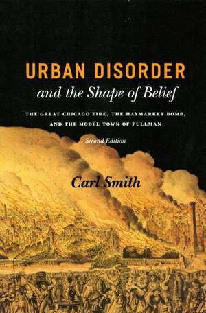 Urban Disorder and the Shape of Belief: The Great Chicago Fire, the Haymarket Bomb, and the Model Town of Pullman, Second Edition de Carl Smith