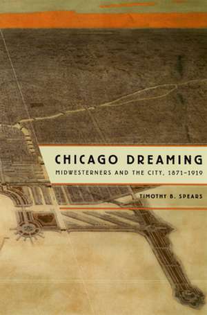 Chicago Dreaming: Midwesterners and the City, 1871-1919 de Timothy B. Spears