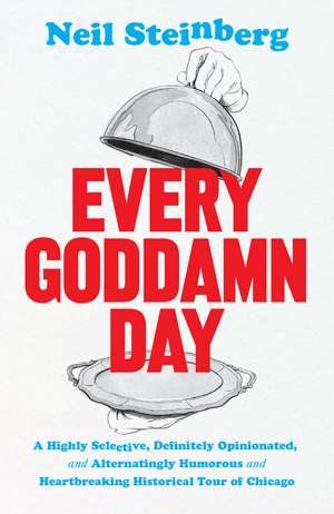 Every Goddamn Day: A Highly Selective, Definitely Opinionated, and Alternatingly Humorous and Heartbreaking Historical Tour of Chicago de Neil Steinberg