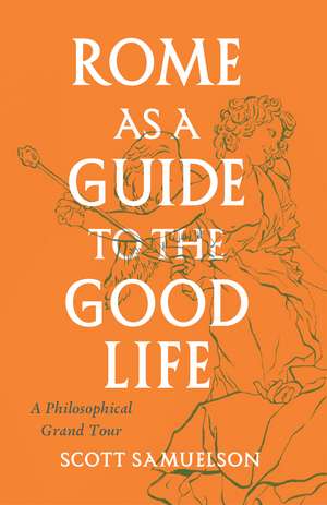 Rome as a Guide to the Good Life: A Philosophical Grand Tour de Scott Samuelson