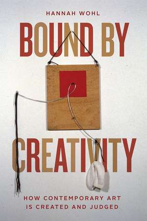 Bound by Creativity: How Contemporary Art Is Created and Judged de Hannah Wohl